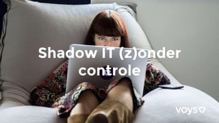 Shadow IT (z)onder
controle
 