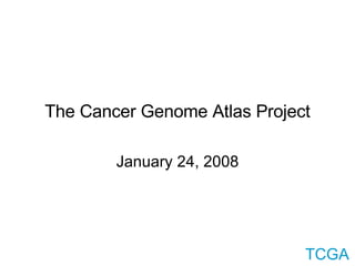The Cancer Genome Atlas Project January 24, 2008 