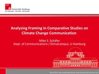 @mss7676, mike.schaefer@zmaw.de, www.klimacampus.de/mccc.html
Analysing Framing in Comparative Studies on
Climate Change Communication
Mike S. Schäfer
Dept. of Communications / KlimaCampus, U Hamburg
 