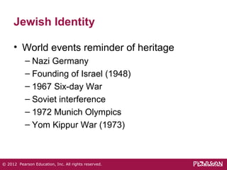 Jewish Identity 
• World events reminder of heritage 
– Nazi Germany 
– Founding of Israel (1948) 
– 1967 Six-day War 
– Soviet interference 
– 1972 Munich Olympics 
– Yom Kippur War (1973) 
© 2012 Pearson Education, Inc. All rights reserved. 
 