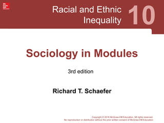 Racial and Ethnic
Inequality 10
3rd edition
Copyright © 2016 McGraw-Hill Education. All rights reserved.
No reproduction or distribution without the prior written consent of McGraw-Hill Education.
Sociology in Modules
Richard T. Schaefer
 