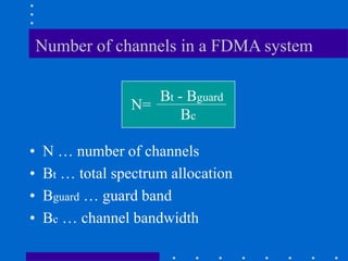 Number of channels in a FDMA system
• N … number of channels
• Bt … total spectrum allocation
• Bguard … guard band
• Bc … channel bandwidth
N=
Bt - Bguard
Bc
 