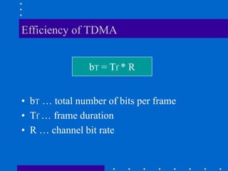 Efficiency of TDMA
bT = Tf * R
• bT … total number of bits per frame
• Tf … frame duration
• R … channel bit rate
 