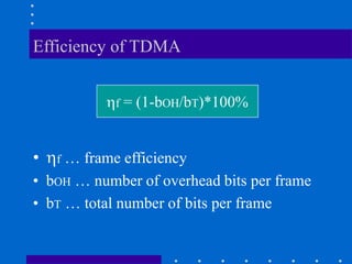 Efficiency of TDMA
• f … frame efficiency
• bOH … number of overhead bits per frame
• bT … total number of bits per frame
f = (1-bOH/bT)*100%
 
