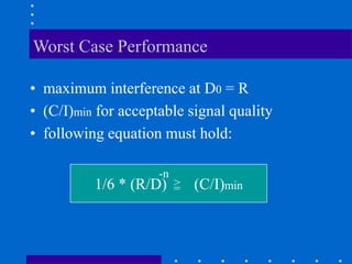 Worst Case Performance
• maximum interference at D0 = R
• (C/I)min for acceptable signal quality
• following equation must hold:
1/6 * (R/D) (C/I)min
=
>
-n
 