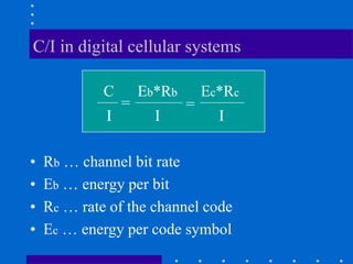 C/I in digital cellular systems
• Rb … channel bit rate
• Eb … energy per bit
• Rc … rate of the channel code
• Ec … energy per code symbol
C Eb*Rb Ec*Rc
I I I
= =
 