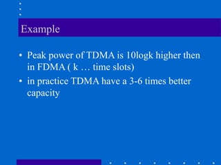 Example
• Peak power of TDMA is 10logk higher then
in FDMA ( k … time slots)
• in practice TDMA have a 3-6 times better
capacity
 