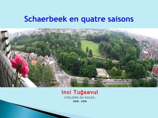 Inci Tuğsavul
ATELIERS DU SOLEIL
2008 - 2009
Schaerbeek en quatre saisons
 