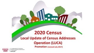 2020 Census
Local Update of Census Addresses
Operation (LUCA)
Promotion (revised July 2017)
 