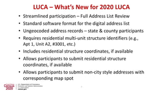 LUCA – What’s New for 2020 LUCA
• Streamlined participation – Full Address List Review
• Standard software format for the ...