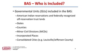 BAS – Who is Included?
• Governmental Units (GUs) included in the BAS:
–American Indian reservations and federally recogni...