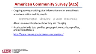 American Community Survey (ACS)
• Ongoing survey providing vital information on an annual basis
about our nation and its p...