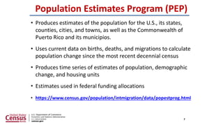 Population Estimates Program (PEP)
• Produces estimates of the population for the U.S., its states,
counties, cities, and ...