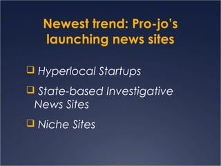 Newest trend: Pro-jo’s
launching news sites
 Hyperlocal Startups
 State-based Investigative
News Sites
 Niche Sites
 