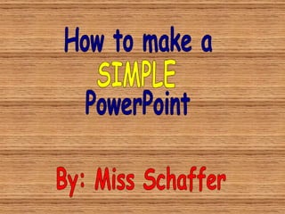 How to make a  PowerPoint By: Miss Schaffer SIMPLE 