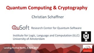 Quantum Computing & Cryptography
Christian Schaffner
Research Center for Quantum Software
Institute for Logic, Language and Computation (ILLC)
University of Amsterdam
Landing Festival Berlin, 3 April 2019
 