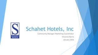 Schahet Hotels, Inc
Community Manager/Marketing Coordinator
Victoria Harris
January 2016
 