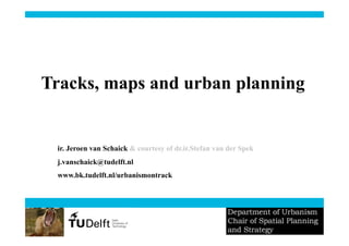 Tracks, maps and urban planning


 ir. Jeroen van Schaick & courtesy of dr.ir.Stefan van der Spek
 j.vanschaick@tudelft.nl
 www.bk.tudelft.nl/urbanismontrack
 