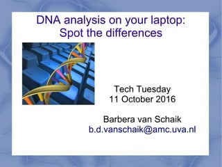 DNA analysis on your laptop:
Spot the differences
Tech Tuesday
11 October 2016
Barbera van Schaik
b.d.vanschaik@amc.uva.nl
 