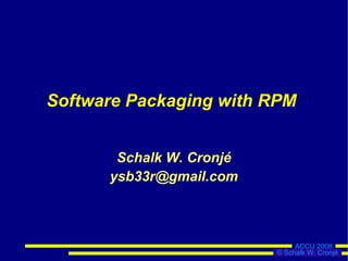 Software Packaging with RPM


       Schalk W. Cronjé
      ysb33r@gmail.com



                               ACCU 2008
                          © Schalk W. Cronjé
 