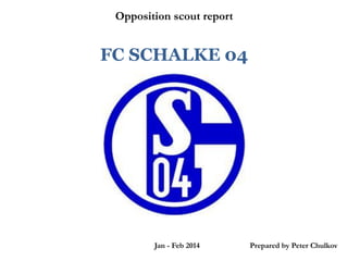 Opposition scout report

FC SCHALKE 04

Jan - Feb 2014
`

Prepared by Peter Chulkov

 