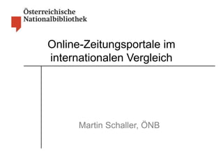 Online-Zeitungsportale im 
internationalen Vergleich 
Martin Schaller, ÖNB 
 