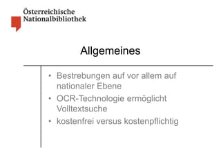 Allgemeines 
• Bestrebungen auf vor allem auf 
nationaler Ebene 
• OCR-Technologie ermöglicht 
Volltextsuche 
• kostenfrei...