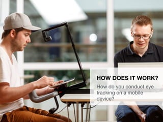 UXPA Boston Eye Tracking the Mobile User Experience | May 15, 2014
 1 1
HOW DOES IT WORK?
How do you conduct eye
tracking on a mobile
device?
 