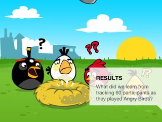 UXPA Boston Eye Tracking the Mobile User Experience | May 15, 2014
 2 1
RESULTS
What did we learn from
tracking 60 participants as
they played Angry Birds?
 