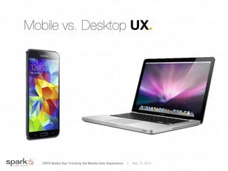 UXPA Boston Eye Tracking the Mobile User Experience | May 15, 2014
Mobile vs. Desktop UX.
 