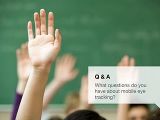 UXPA Boston Eye Tracking the Mobile User Experience | May 15, 2014
 3 7
Q & A
What questions do you
have about mobile eye
tracking?
 