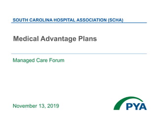 Managed Care Forum
November 13, 2019
Medical Advantage Plans
SOUTH CAROLINA HOSPITAL ASSOCIATION (SCHA)
 