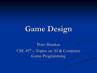 Game Design
Peter Shankar
CSE 497 – Topics on AI & Computer
Game Programming
 