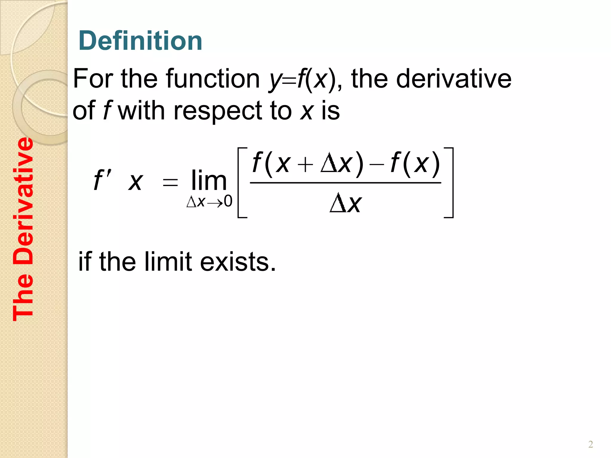 Definition
                 For the function y f(x), the derivative
                 of f with respect to x is
The Derivative




                                    f (x   x) f (x)
                  f x       lim
                            x   0           x

                 if the limit exists.




                                                           2
 