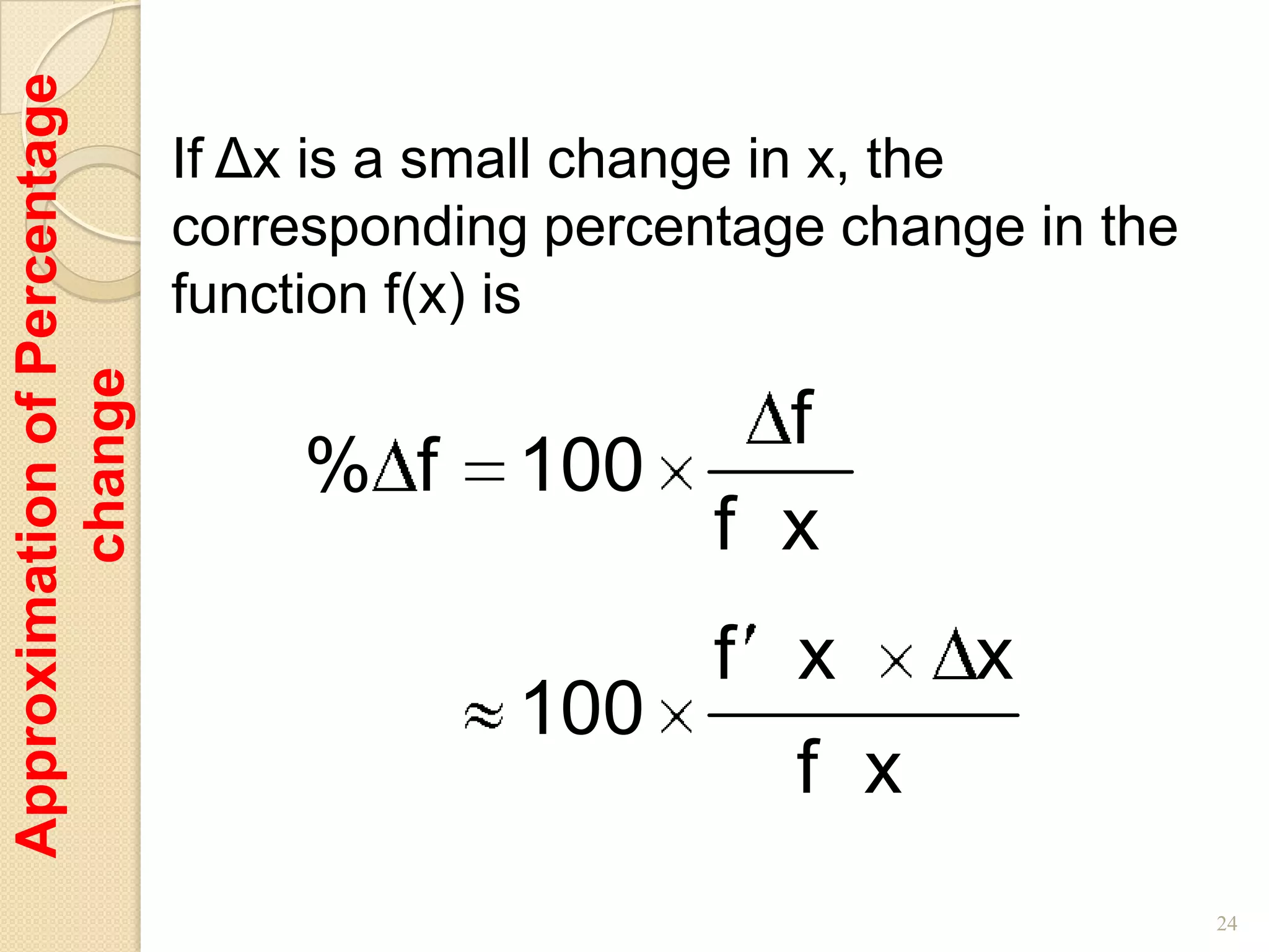 Approximation of Percentage

                              If Δx is a small change in x, the
                              corresponding percentage change in the
                              function f(x) is
         change




                                                 f
                                  % f      100
                                               f x
                                                  f x       x
                                           100
                                                     f x
                                                                       24
 