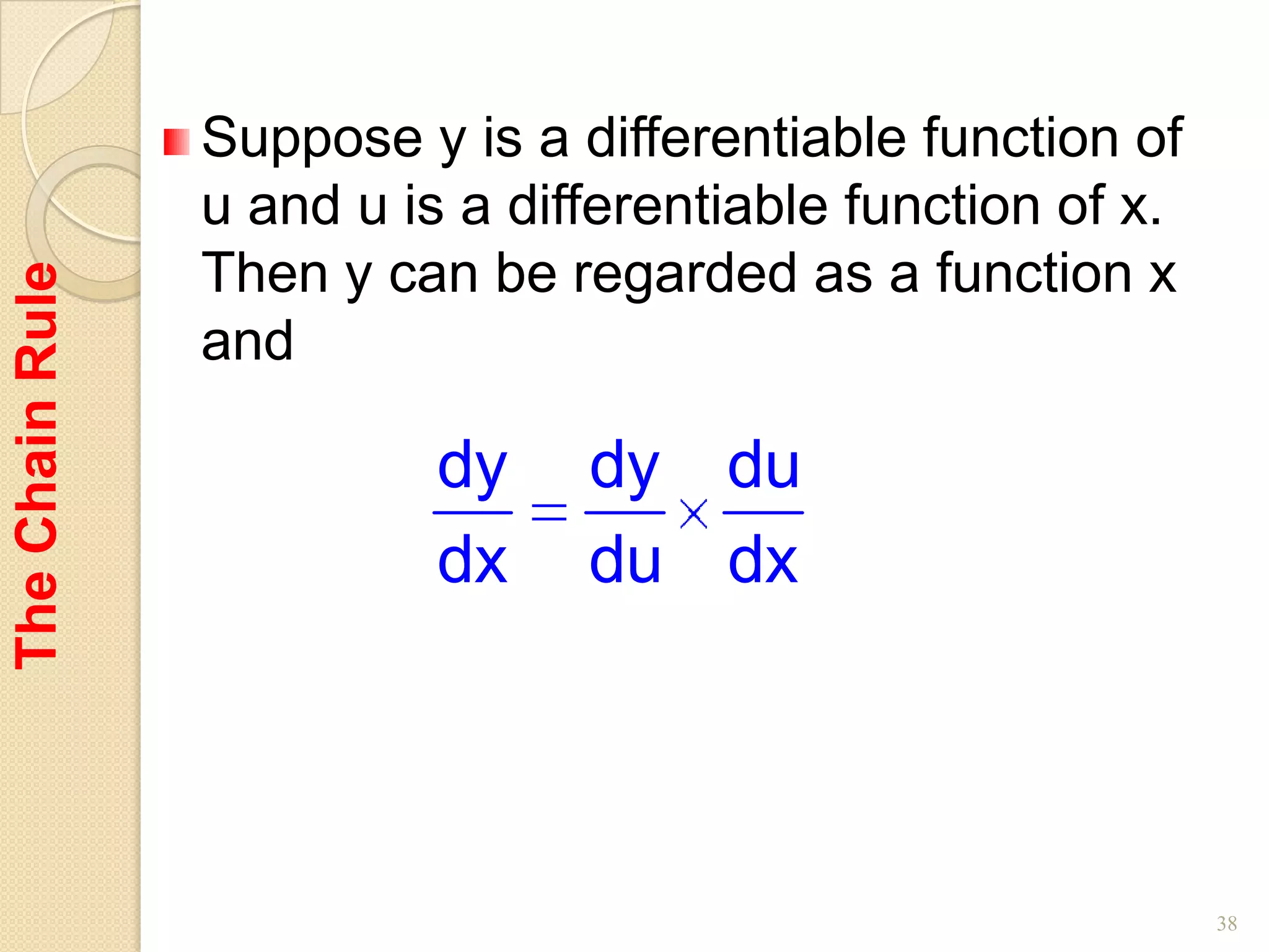 Suppose y is a differentiable function of
                 u and u is a differentiable function of x.
                 Then y can be regarded as a function x
The Chain Rule




                 and

                           dy    dy du
                           dx    du dx




                                                              38
 