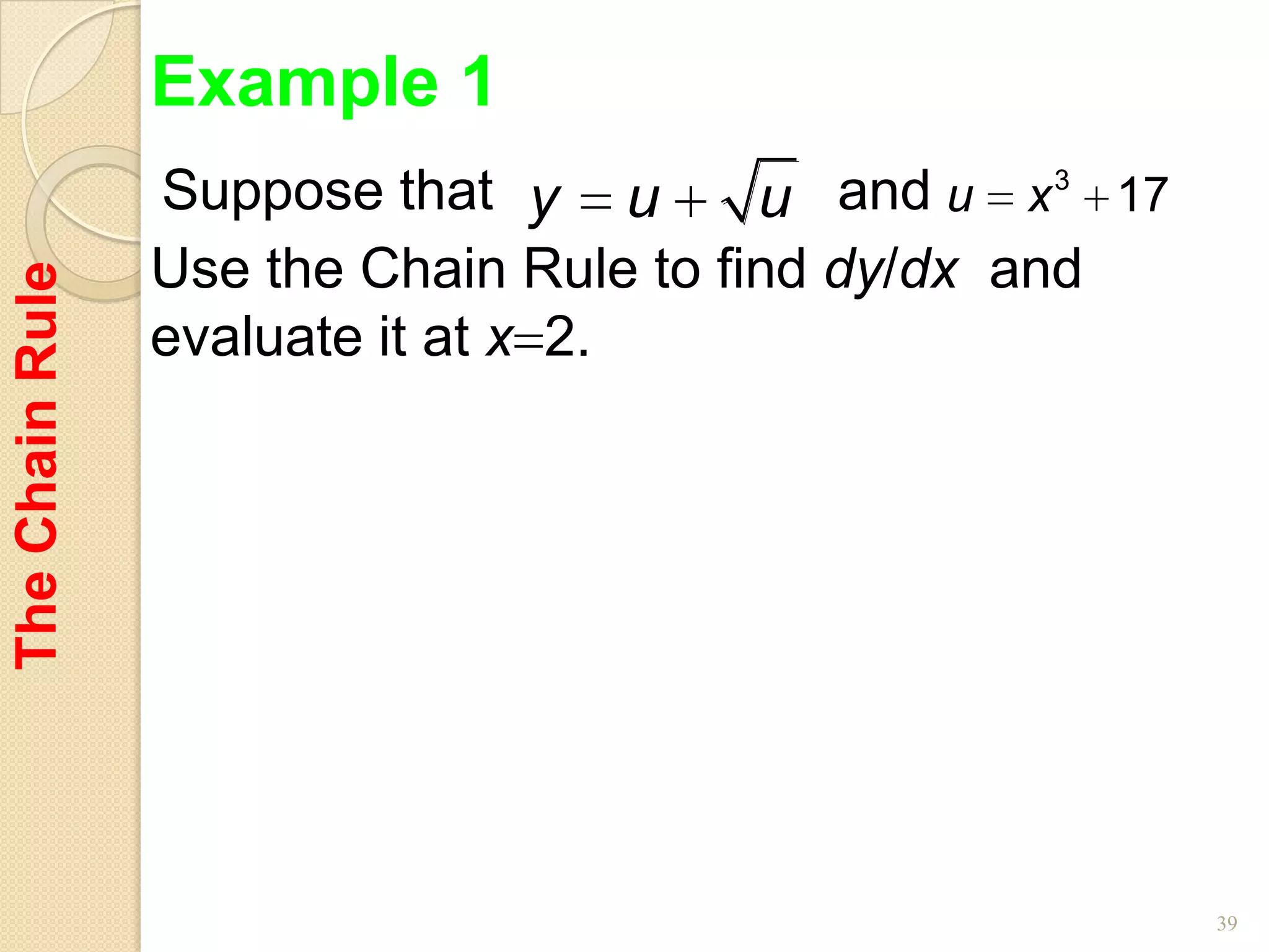 Example 1
                 Suppose that y u        u  and u x 3 17
                 Use the Chain Rule to find dy/dx and
The Chain Rule




                 evaluate it at x 2.




                                                           39
 