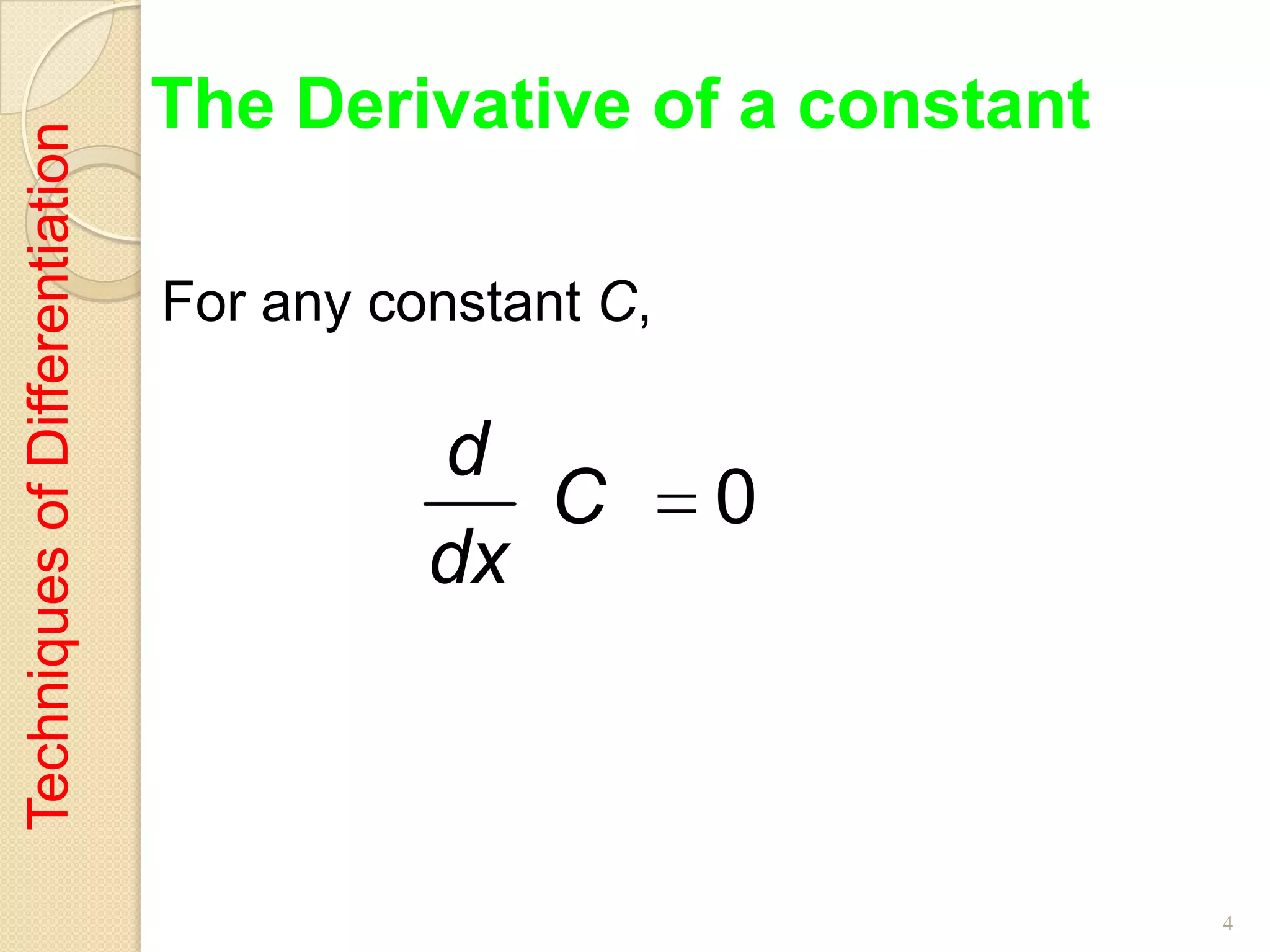 The Derivative of a constant
Techniques of Differentiation



                                For any constant C,

                                          d
                                             C        0
                                          dx



                                                               4
 
