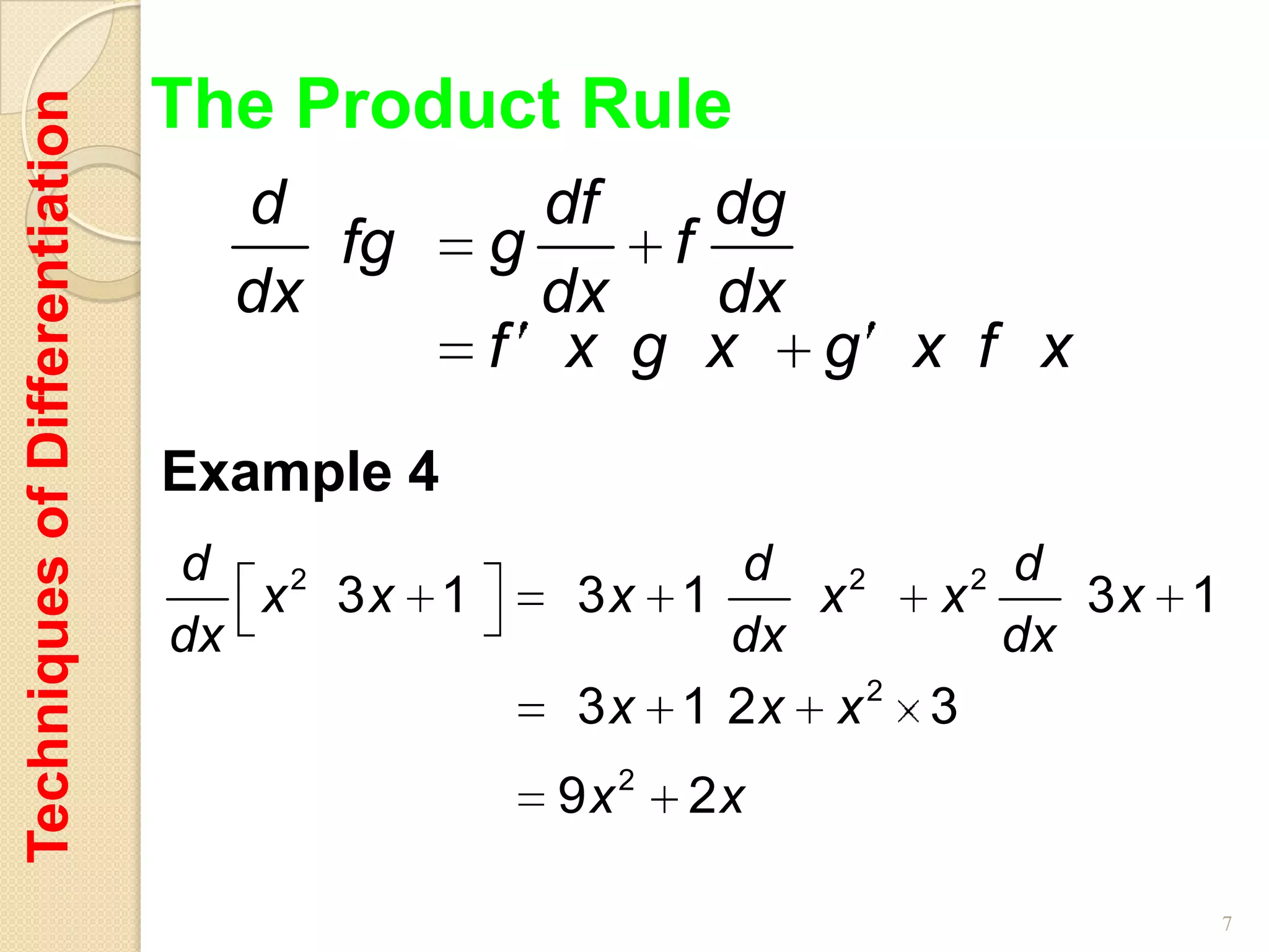 The Product Rule
Techniques of Differentiation

                                  d             df   dg
                                     fg       g    f
                                  dx            dx   dx
                                              f x g x g x f x
                                Example 4
                                d                      d       2 d
                                   x 2 3x 1     3x 1     x 2
                                                             x      3x 1
                                dx                    dx         dx
                                                3 x 1 2x x 2 3
                                               9x 2   2x

                                                                           7
 
