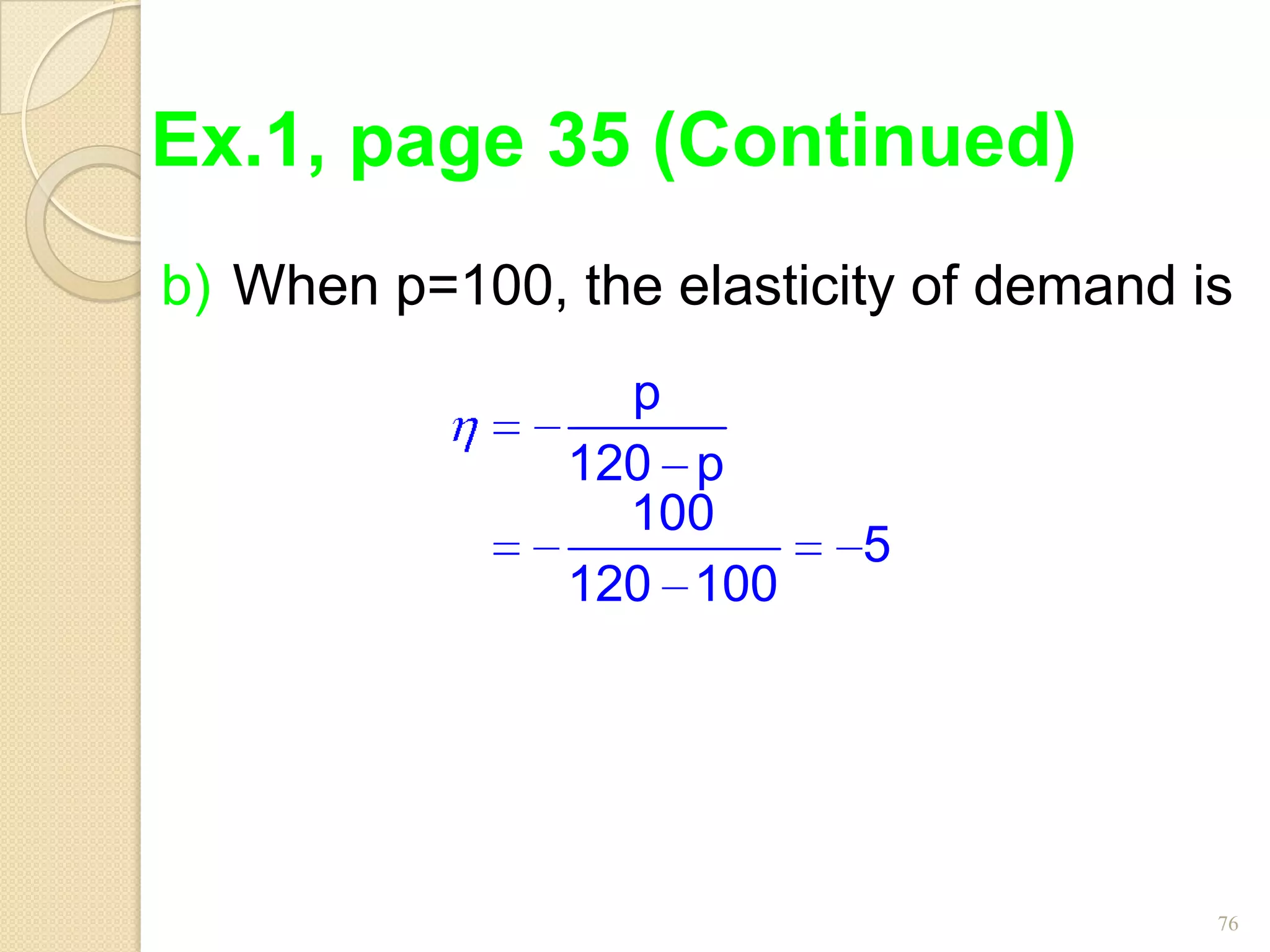 Ex.1, page 35 (Continued)
b) When p=100, the elasticity of demand is
                 p
               120 p
                 100
                           5
               120 100




                                         76
 
