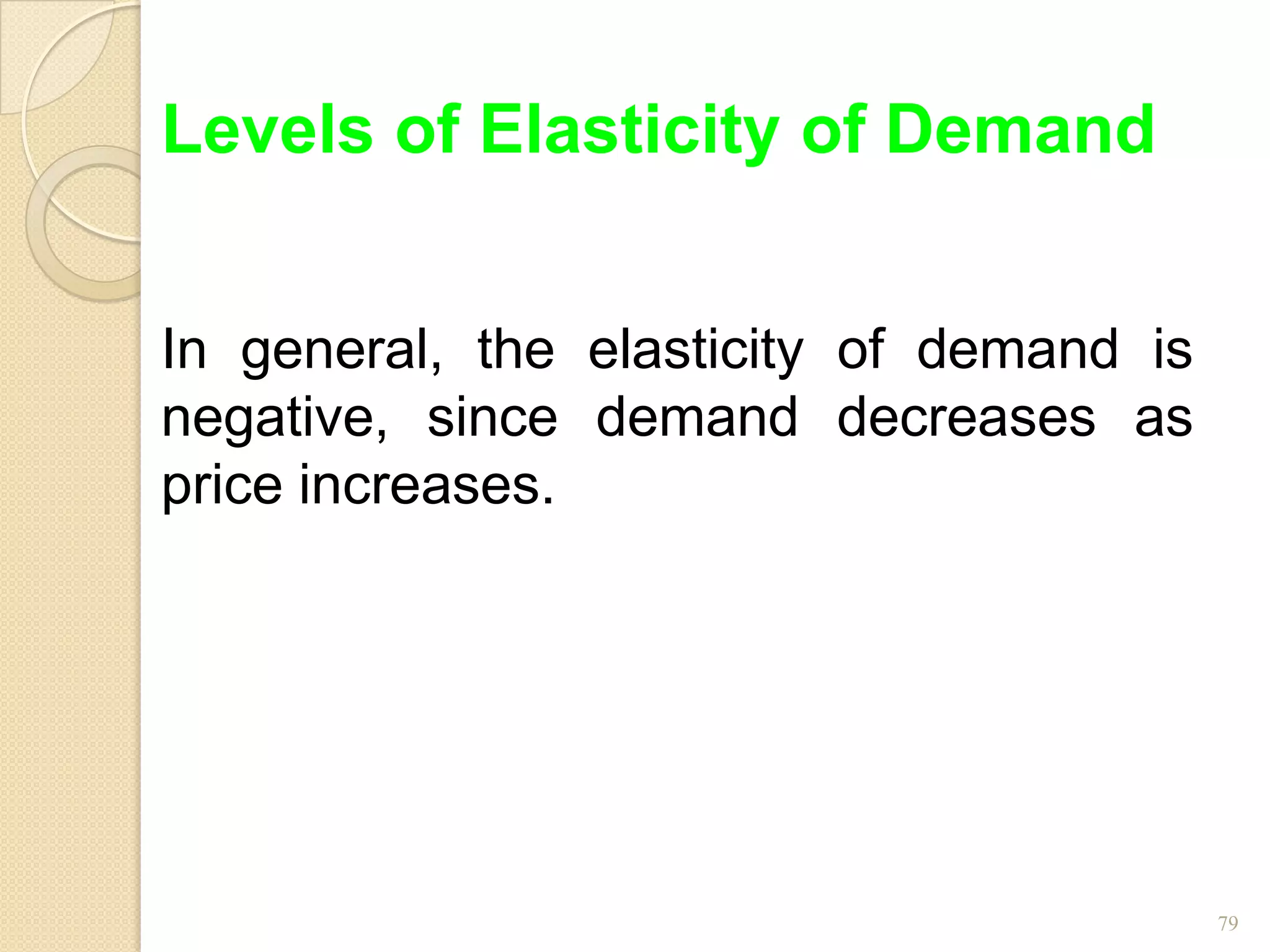 Levels of Elasticity of Demand


In general, the elasticity of demand is
negative, since demand decreases as
price increases.




                                          79
 