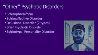 “Other” Psychotic Disorders
•Schizophreniform
•Schizoaffective Disorder
•Delusional Disorder (7 types)
•Brief Psychotic Disorder
•Schizotypal Personality Disorder
 