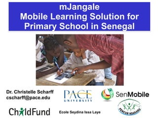 Ecole Seydina Issa Laye
mJangale
Mobile Learning Solution for
Primary School in Senegal
Dr. Christelle Scharff
cscharff@pace.edu
 