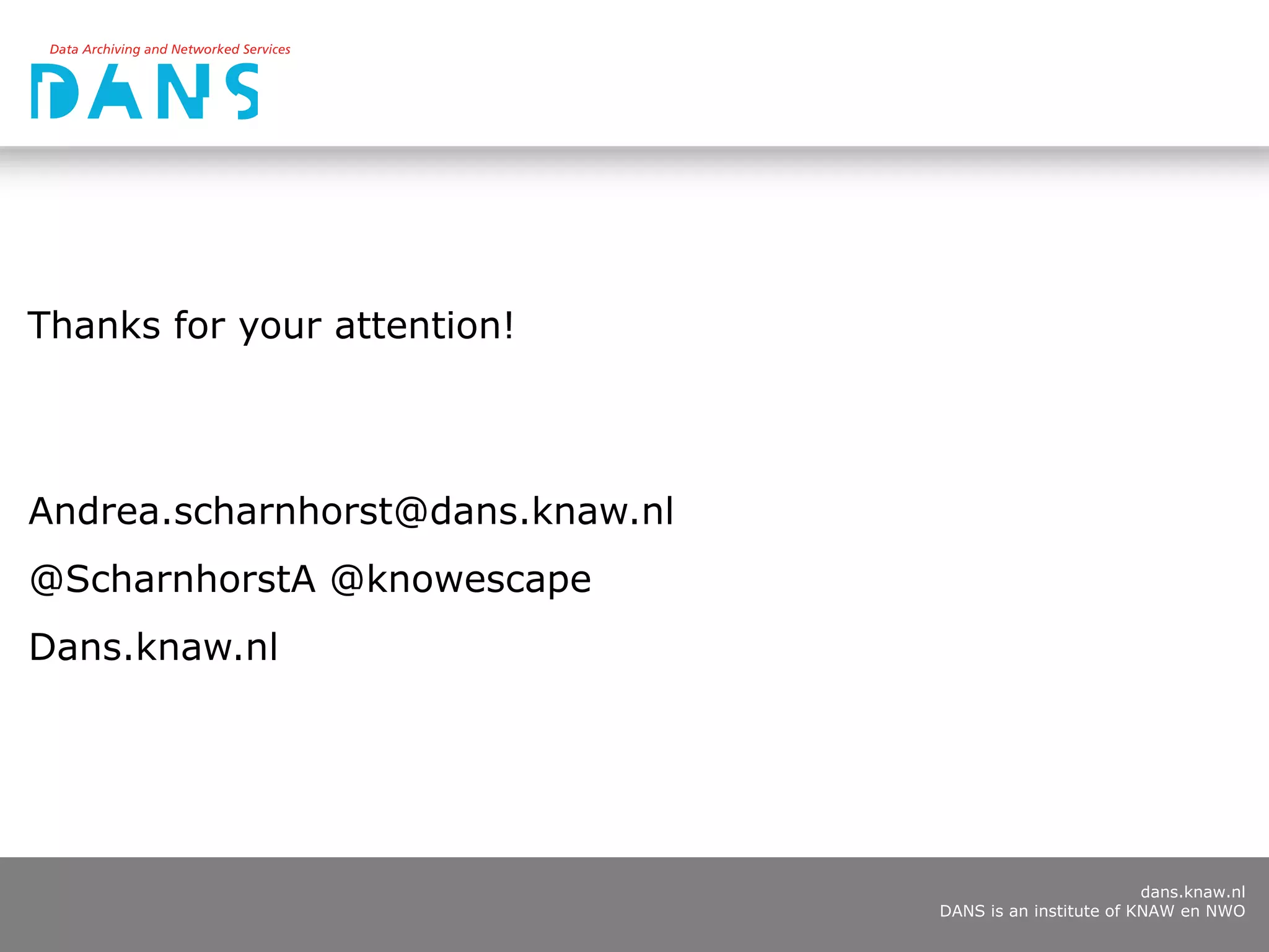dans.knaw.nl
DANS is an institute of KNAW en NWO
Thanks for your attention!
Andrea.scharnhorst@dans.knaw.nl
@ScharnhorstA @knowescape
Dans.knaw.nl
 