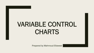 VARIABLE CONTROL
CHARTS
Prepared by Mahmoud Eltaweel
 