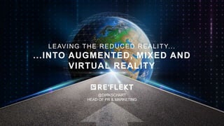 @DIRKSCHART
HEAD OF PR & MARKETING
LEAVING THE REDUCED REALITY...
...INTO AUGMENTED, MIXED AND
VIRTUAL REALITY
 