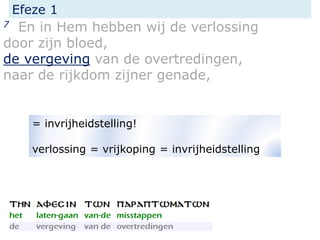 Efeze 1
7 En in Hem hebben wij de verlossing
door zijn bloed,
de vergeving van de overtredingen,
naar de rijkdom zijner genade,
= invrijheidstelling!
verlossing = vrijkoping = invrijheidstelling
 