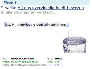 Efeze 1
8 welke Hij ons overvloedig heeft bewezen
in alle wijsheid en verstand,
lett. Hij overvloedig doet zijn tot-in ons
 