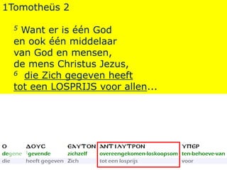 1Tomotheüs 2
5 Want er is één God
en ook één middelaar
van God en mensen,
de mens Christus Jezus,
6 die Zich gegeven heeft
tot een LOSPRIJS voor allen...
 