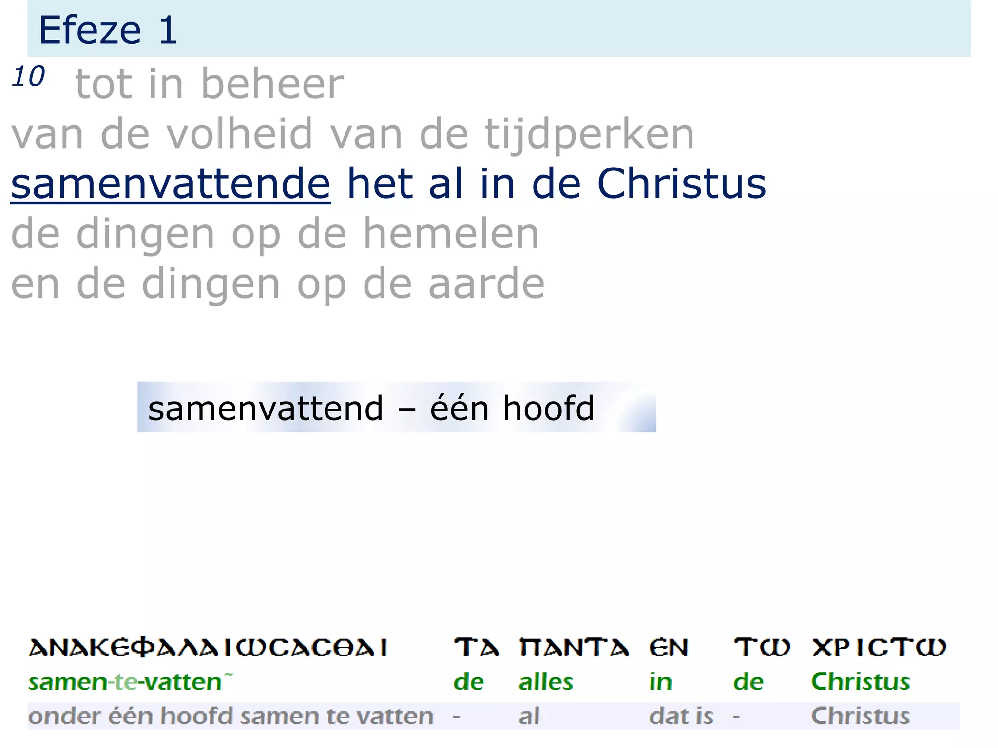 Efeze 1
10 tot in beheer
van de volheid van de tijdperken
samenvattende het al in de Christus
de dingen op de hemelen
en de dingen op de aarde
samenvattend – één hoofd
 